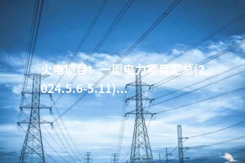 火電項目：一周電力項目匯總(2024.5.6-5.11)—核準、開工、并網(wǎng)等