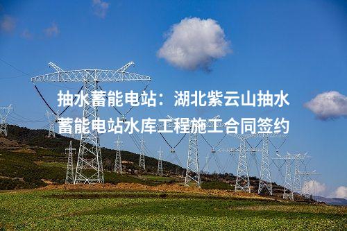 抽水蓄能電站:湖北紫云山抽水蓄能電站水庫(kù)工程施工合同簽約
