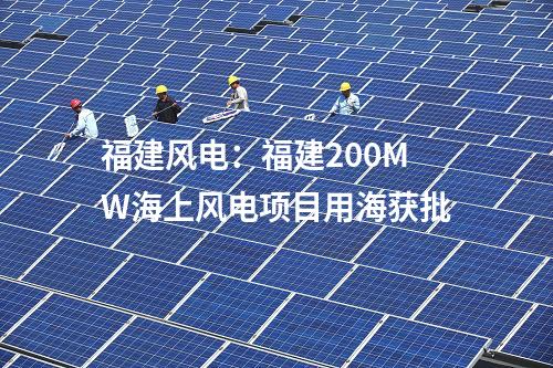 福建風(fēng)電:福建200MW海上風(fēng)電項(xiàng)目用海獲批