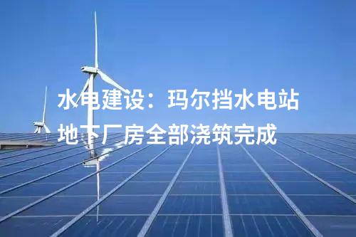 水電建設(shè):瑪爾擋水電站地下廠房全部澆筑完成