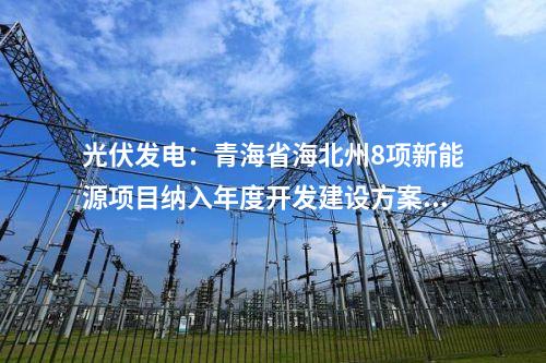 光伏發(fā)電:青海省海北州8項新能源項目納入年度開發(fā)建設(shè)方案 總裝機規(guī)模140.5萬千瓦