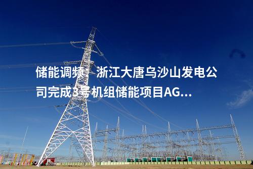 儲能調頻：浙江大唐烏沙山發(fā)電公司完成3號機組儲能項目AGC及一次調頻試驗