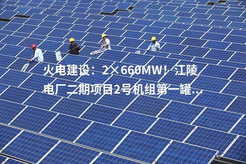 火電建設(shè)：2×660MW！江陵電廠二期項(xiàng)目2號(hào)機(jī)組第一罐混凝土澆筑