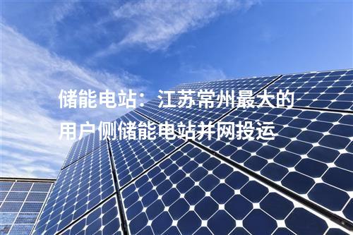 儲能電站：江蘇常州最大的用戶側(cè)儲能電站并網(wǎng)投運