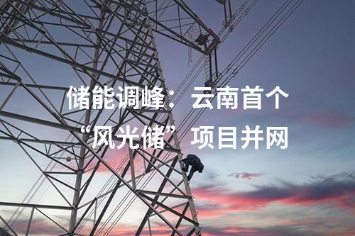 儲能調(diào)峰：云南首個“風(fēng)光儲”項(xiàng)目并網(wǎng)