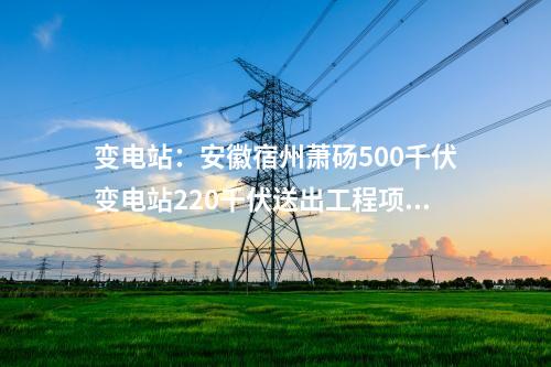 變電站:安徽宿州蕭碭500千伏變電站220千伏送出工程項(xiàng)目核準(zhǔn)延期
