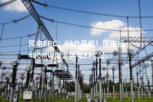 風(fēng)電EPC:53臺風(fēng)機!國電投450MW海上風(fēng)電EPC公示