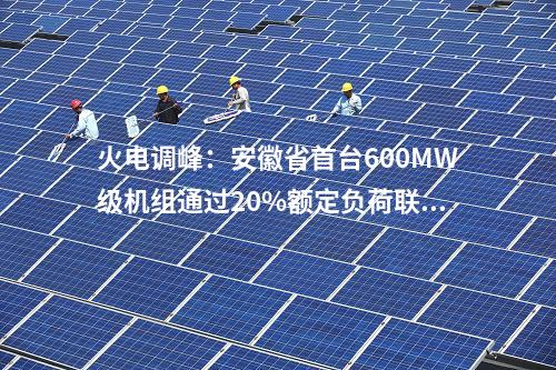 火電調(diào)峰:安徽省首臺600MW級機組通過20%額定負荷聯(lián)調(diào)試驗