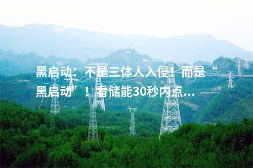 黑啟動：不是三體人入侵！而是“黑啟動”！看儲能30秒內(nèi)點燃電網(wǎng)“火種”！