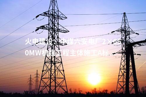 火電建設：中煤六安電廠2×660MW機組工程主體施工A標段中標結(jié)果公告