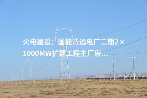火電建設(shè)：國能清遠(yuǎn)電廠二期2×1000MW擴(kuò)建工程主廠房出零米