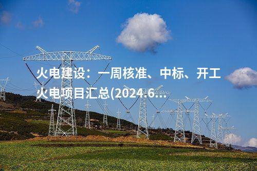火電建設(shè)：一周核準(zhǔn)、中標(biāo)、開工火電項(xiàng)目匯總(2024.6.17-6.21)—北極星火力發(fā)電網(wǎng)