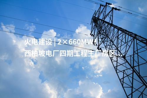火電建設(shè) | 2×660MW！西柏坡電廠四期工程EPC總承包項(xiàng)目中標(biāo)結(jié)果公告