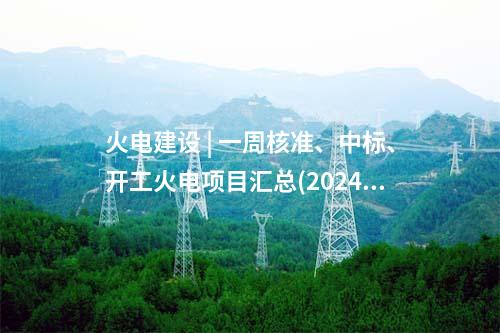 火電項(xiàng)目 | 一周電力項(xiàng)目匯總(2024.10.8-10.12)—核準(zhǔn)、開工、并網(wǎng)等