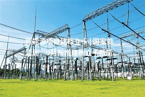 新能源項(xiàng)目建檔立卡 | 國家能源局:9月新增建檔立卡新能源發(fā)電項(xiàng)目11631個(gè)