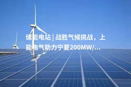 儲能電站 | 戰(zhàn)勝氣候挑戰(zhàn)，上能電氣助力寧夏200MW/400MWh共享儲能電站并網(wǎng)！