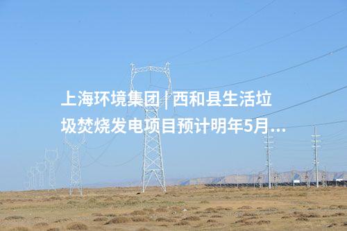 上海環(huán)境集團 | 西和縣生活垃圾焚燒發(fā)電項目預(yù)計明年5月試運行