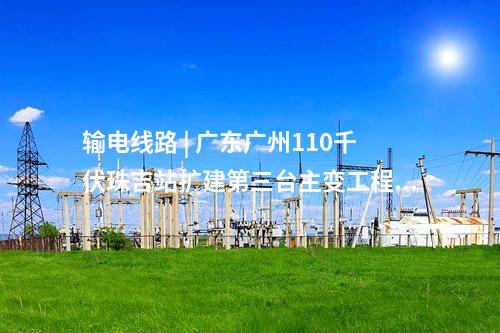 電網(wǎng)建設(shè) | 總投資5.6億！廣東廣州220千伏圍福輸變電工程核準(zhǔn)獲批