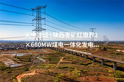 火電建設(shè) | 陜西棗礦紅墩界2×660MW煤電一體化發(fā)電工程1號(hào)機(jī)組并網(wǎng)