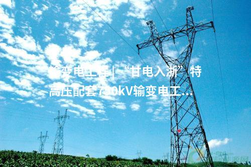 輸變電工程 | “甘電入浙”特高壓配套750kV輸變電工程環(huán)評(píng)通過評(píng)審