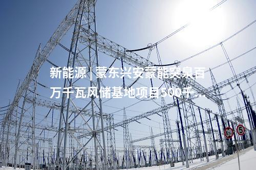 新能源 | 蒙東興安蒙能突泉百萬(wàn)千瓦風(fēng)儲(chǔ)基地項(xiàng)目500千伏送出工程投運(yùn)