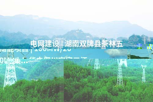 電網(wǎng)建設(shè) | 湖南雙牌縣茶林五星嶺升壓站～何家洞  匯集站220kV線路工程核準(zhǔn)獲批