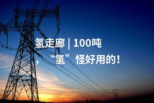 氫走廊 | 100噸，“氫”怪好用的！