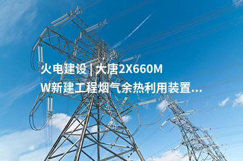 火電建設 | 大唐2X660MW新建工程煙氣余熱利用裝置中標公示