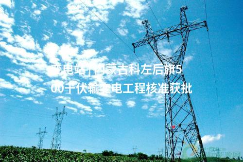 變電站 | 內(nèi)蒙古科左后旗500千伏輸變電工程核準(zhǔn)獲批