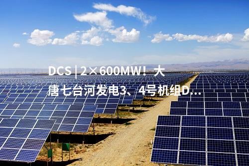 DCS | 2×600MW！大唐七臺(tái)河發(fā)電3、4號(hào)機(jī)組DCS系統(tǒng)國(guó)產(chǎn)化改造中標(biāo)候選人公示