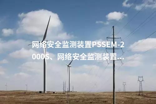 <a href=http://www.www.oastcottage.com/info/2.html target=_blank class=infotextkey>網(wǎng)絡(luò)安全監(jiān)測裝置</a>PSSEM-2000S、<a href=http://www.www.oastcottage.com/info/2.html target=_blank class=infotextkey>網(wǎng)絡(luò)安全監(jiān)測裝置</a>服務(wù)