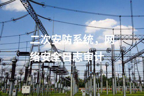 二次安防系統(tǒng),網(wǎng)絡(luò)安全日志審計(jì)