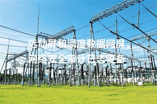 遠(yuǎn)動(dòng)屏和調(diào)度數(shù)據(jù)網(wǎng)屏，網(wǎng)絡(luò)安全審計(jì)日志設(shè)備