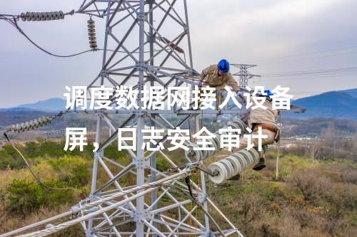 調(diào)度數(shù)據(jù)網(wǎng)接入設(shè)備屏，日志安全審計(jì)
