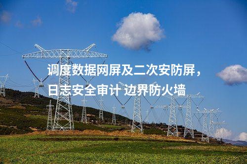 調(diào)度數(shù)據(jù)網(wǎng)屏及二次安防屏,安全審計(jì)