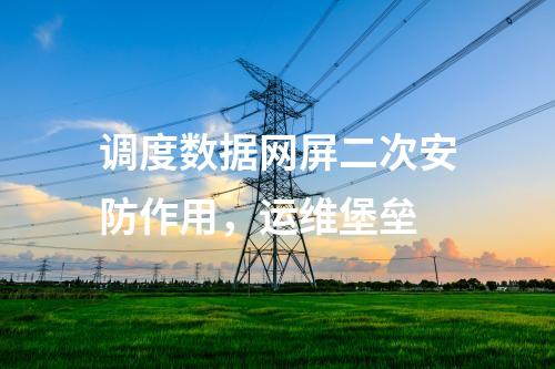 調(diào)度數(shù)據(jù)網(wǎng)屏二次安防作用，運維堡壘