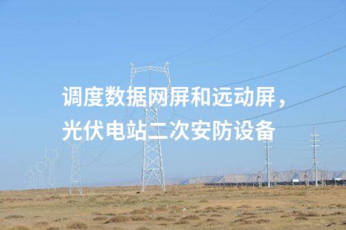 調(diào)度數(shù)據(jù)網(wǎng)屏和遠(yuǎn)動(dòng)屏,光伏電站二次安防設(shè)備