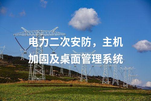 電力二次安防，主機(jī)加固及桌面管理系統(tǒng)