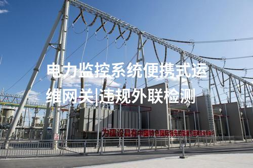 電力監(jiān)控系統(tǒng)便攜式運(yùn)維網(wǎng)關(guān)|違規(guī)外聯(lián)檢測(cè)