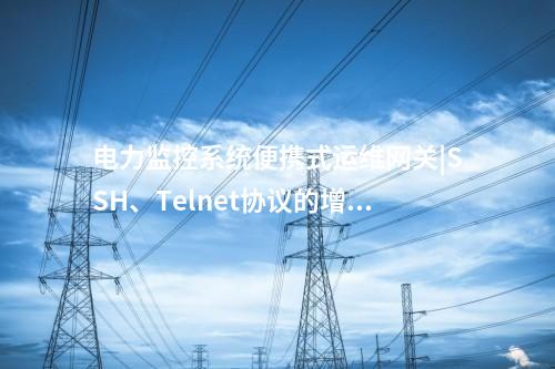 電力便攜式運維網(wǎng)關|運維工作記錄和設備日志導出