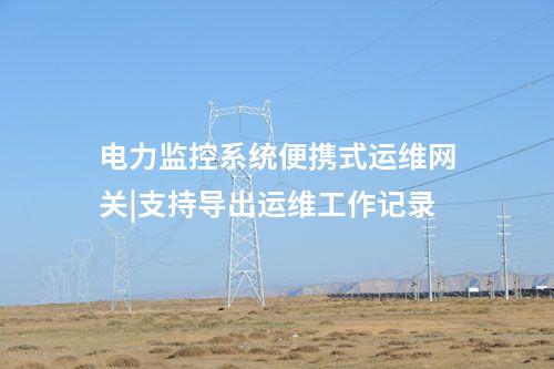 電力監(jiān)控系統(tǒng)便攜式運維網(wǎng)關|支持導出運維工作記錄