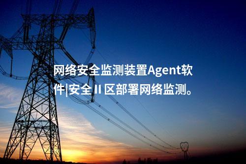 <a href=http://www.www.oastcottage.com/info/2.html target=_blank class=infotextkey>網(wǎng)絡安全監(jiān)測裝置</a>Agent軟件|安全Ⅱ區(qū)部署網(wǎng)絡監(jiān)測。