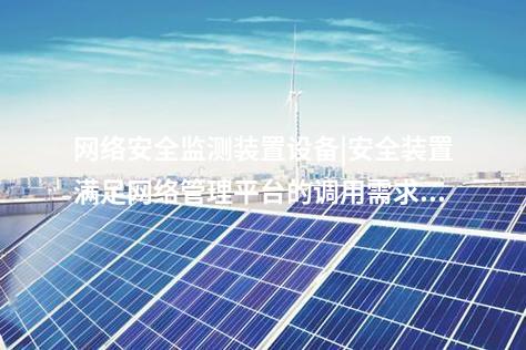 <a href=http://www.www.oastcottage.com/info/2.html target=_blank class=infotextkey>網(wǎng)絡(luò)安全監(jiān)測裝置</a>設(shè)備|安全裝置滿足網(wǎng)絡(luò)管理平臺(tái)的調(diào)用需求。