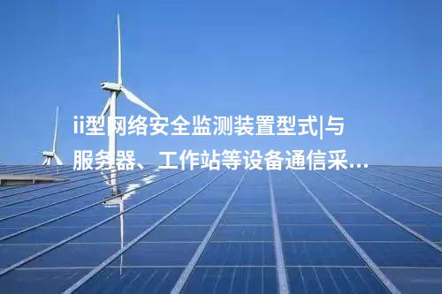 ii型<a href=http://www.www.oastcottage.com/info/2.html target=_blank class=infotextkey>網(wǎng)絡(luò)安全監(jiān)測(cè)裝置</a>型式|與服務(wù)器、工作站等設(shè)備通信采用TCP協(xié)議。