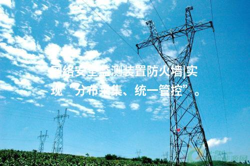 <a href=http://www.www.oastcottage.com/info/2.html target=_blank class=infotextkey>網絡安全監(jiān)測裝置</a>防火墻|實現“分布采集、統一管控”。