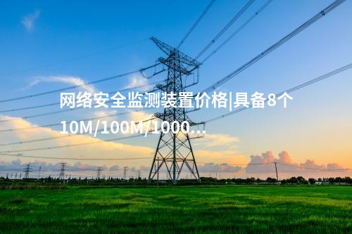 <a href=http://www.www.oastcottage.com/info/2.html target=_blank class=infotextkey>網(wǎng)絡(luò)安全監(jiān)測裝置</a>價格|具備8個10M/100M/1000M以太網(wǎng)口。