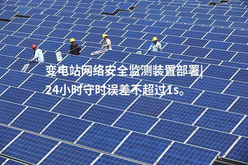 變電站<a href=http://www.www.oastcottage.com/info/2.html target=_blank class=infotextkey>網(wǎng)絡(luò)安全監(jiān)測(cè)裝置</a>部署|24小時(shí)守時(shí)誤差不超過1s。