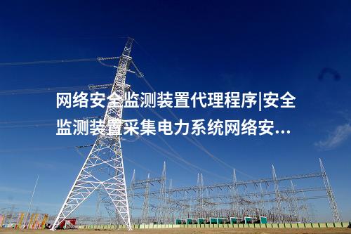 <a href=http://www.www.oastcottage.com/info/2.html target=_blank class=infotextkey>網(wǎng)絡(luò)安全監(jiān)測裝置</a>代理程序|安全監(jiān)測裝置采集電力系統(tǒng)網(wǎng)絡(luò)安全信息。