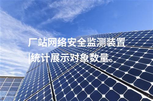 廠站<a href=http://www.www.oastcottage.com/info/2.html target=_blank class=infotextkey>網(wǎng)絡(luò)安全監(jiān)測(cè)裝置</a>|統(tǒng)計(jì)展示對(duì)象數(shù)量。