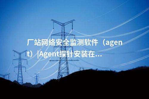 <a href=http://www.www.oastcottage.com/info/18.html target=_blank class=infotextkey>惠江安探針軟件</a>|監(jiān)測安全事件并上傳給監(jiān)測裝置。